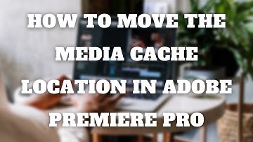 How To Change The Storage Location For The Adobe Premiere Media Cache