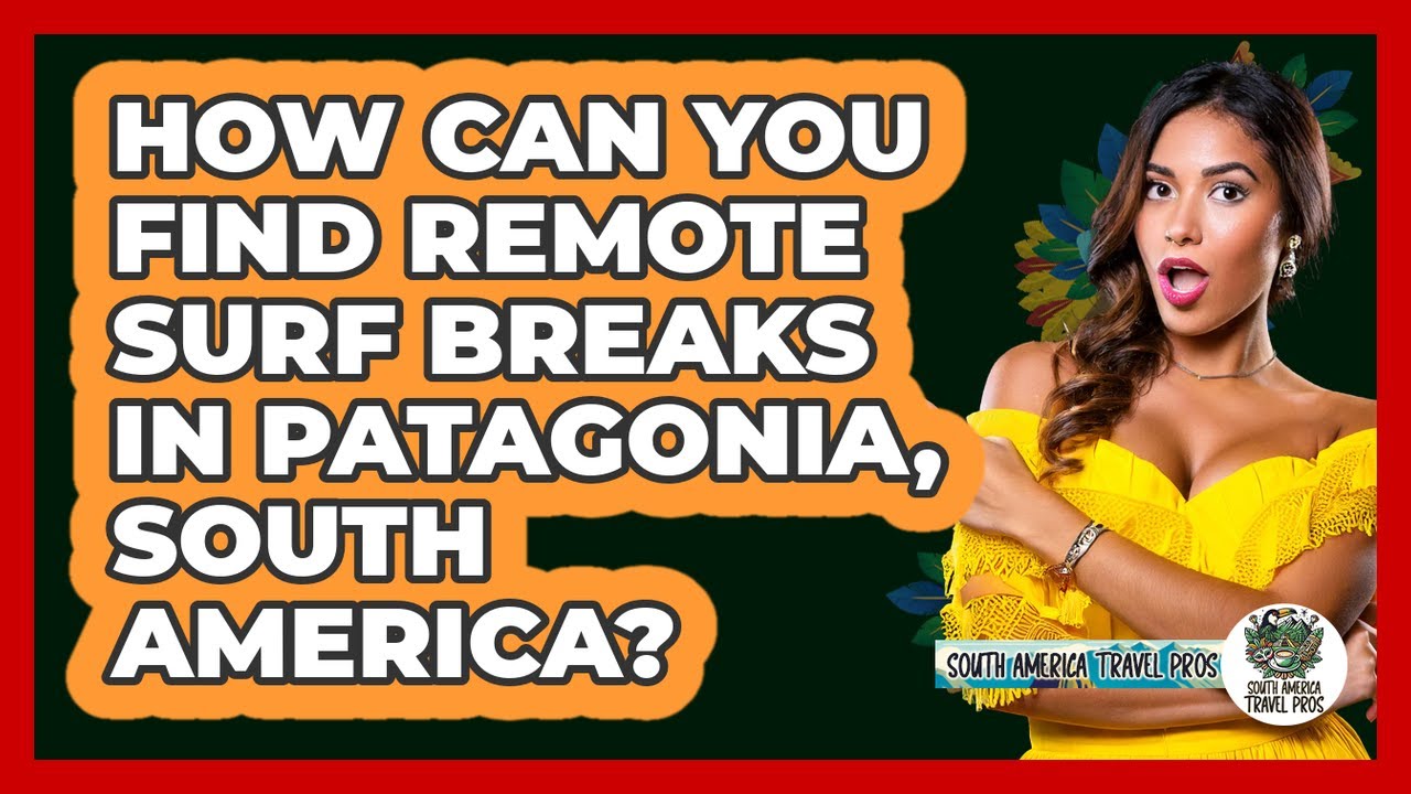 How Can You Find Remote Surf Breaks In Patagonia, South America? - South America Travel Pros