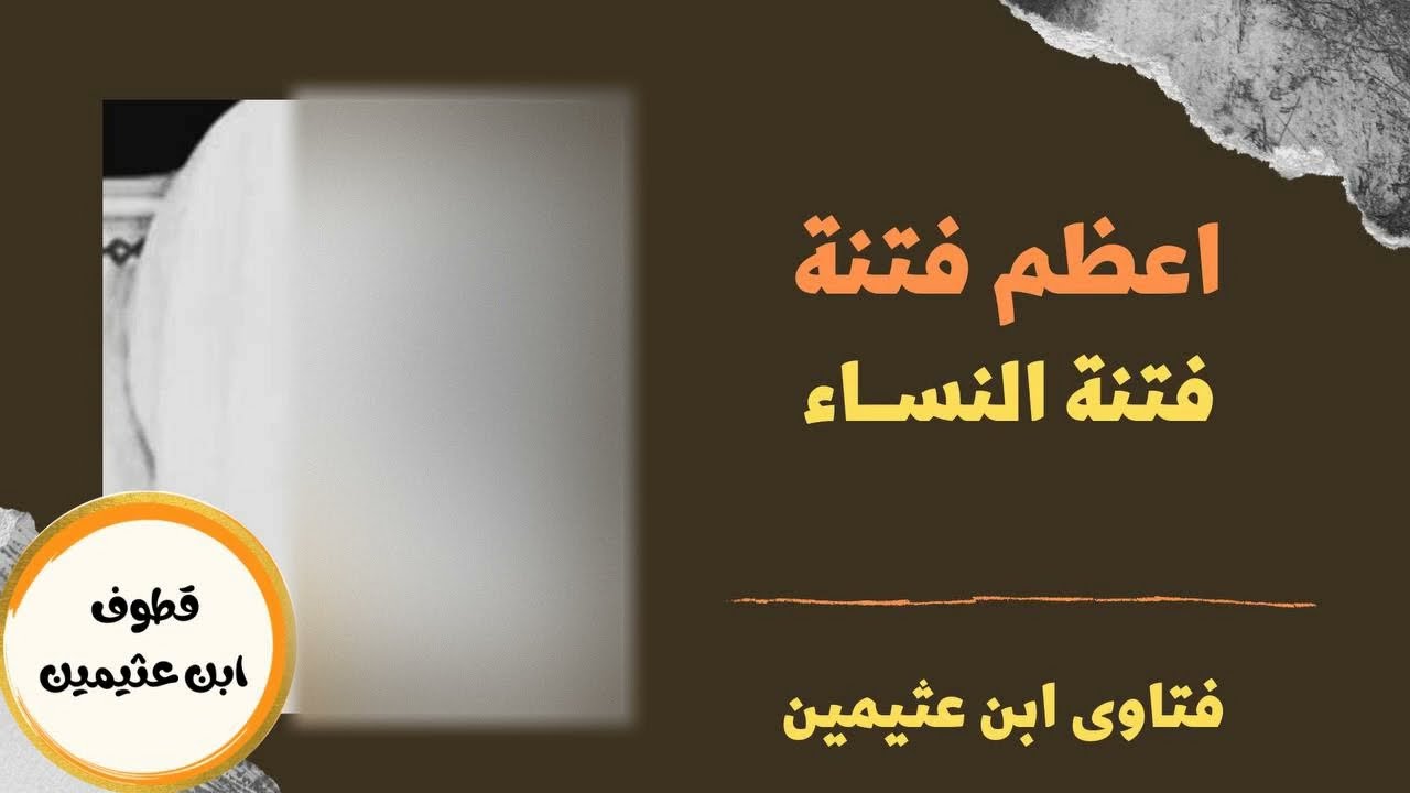 اعظم فتنة هي فتنة النساء - الشيخ ابن عثيمين