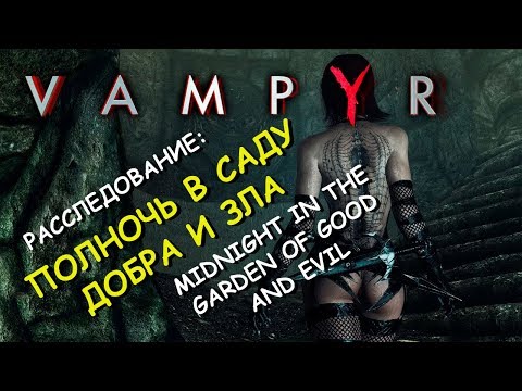 Vampyr. Расследование: полночь в саду добра и зла. Midnight in the Garden of Good and Evil