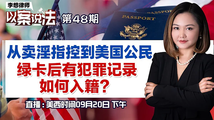 從賣淫指控到美國公民 綠卡後有犯罪記錄如何入籍？《李想律師以案說法》20230920第48期 - 天天要聞