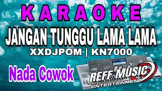 KARAOKE JANGAN TUNGGU LAMA LAMA XXDJPOM KN7000 (NADA COWOK) REFF PARTY