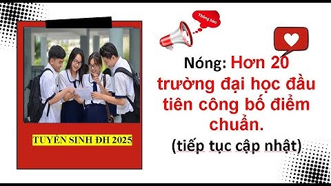 Nóng: Hơn 20 trường đại học đầu tiên công bố điểm chuẩn| Tuyển sinh đại học 2025.