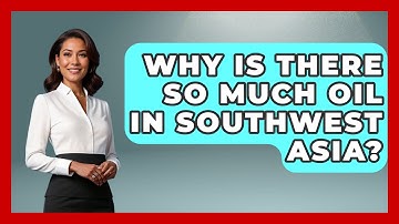 Why Is There So Much Oil In Southwest Asia? - Understanding Southwest Asia