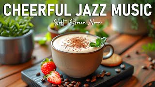 Cheerful Jazz Music ☕ Spring Relaxing Jazz Instrumental Music & Soft Bossa Nova for Positive Energy