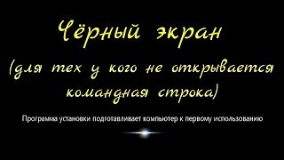 Чёрный экран (для тех у кого не открывается командная строка)