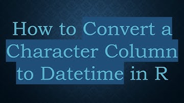 How to Convert a Character Column to Datetime in R