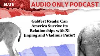 Gabfest Reads: Can America Survive Its Relationships with Xi Jinping and Vladimir Putin? |...