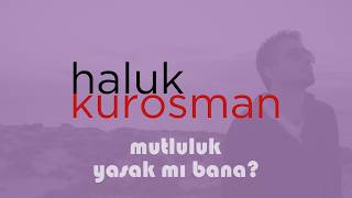Haluk Kurosman - Mutluluk Yasak Mı Bana?