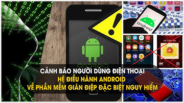 Cảnh báo người dùng điện thoại hệ điều hành Android về phần mềm gián điệp đặc biệt nguy hiểm