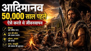 आदिमानव 50,000 साल पहले कैसे जीते थे?|Stone Age Life Explain in Hindi|Prehistoric Human Documentary