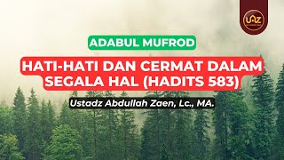 Hati-Hati Dan Cermat Dalam Segala Hal (Hadits 583) - Ustadz Abdullah Zaen., Lc., MA.