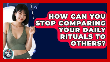 How Can You Stop Comparing Your Daily Rituals To Others? - Habit Hacks Hub