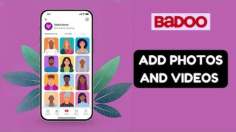 How to Add Photos and Videos on Badoo 2025?