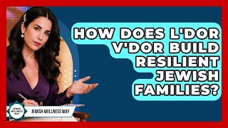 How Does L'dor V'dor Build Resilient Jewish Families? - Jewish Wellness Way