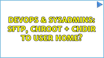 DevOps & SysAdmins: sftp, chroot + chdir to user home?