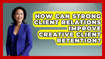 How Can Strong Client Relations Improve Creative Client Retention? - Directing Creative Success