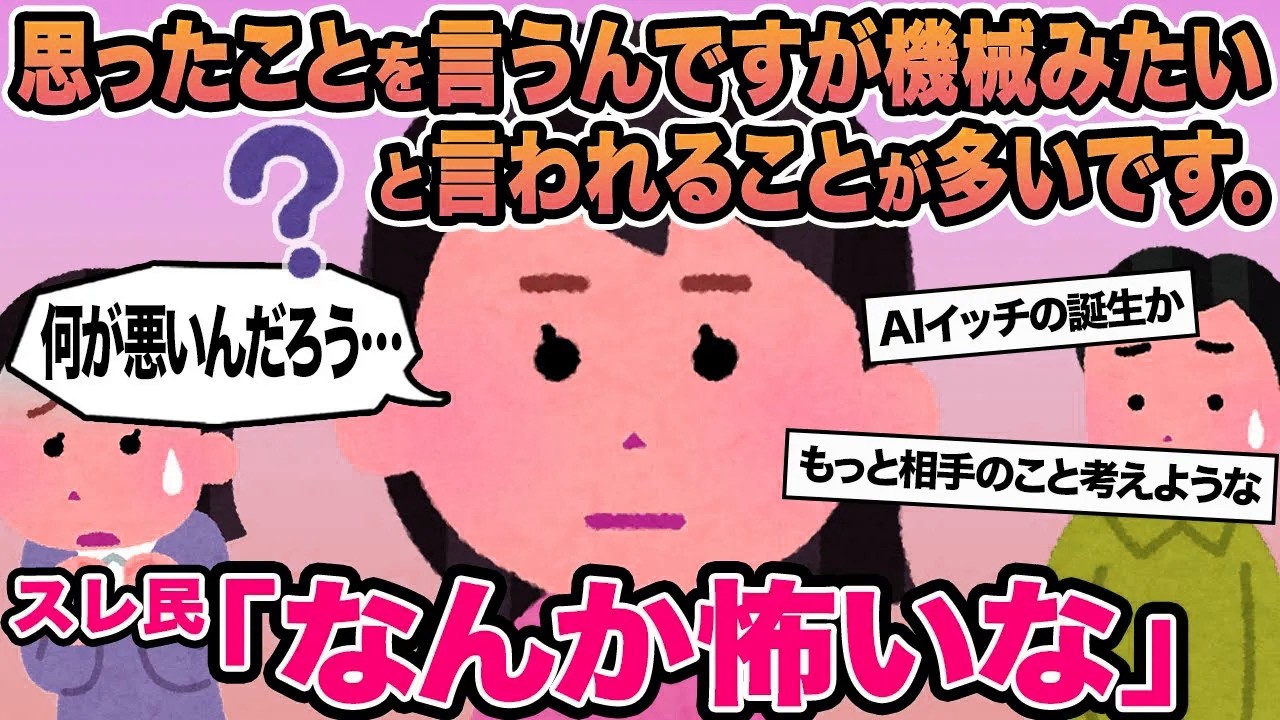 思ったことを言うんですが機械みたいと言われることが多いです...→スレ民「なんか怖いな」