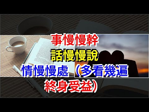 事慢慢幹，話慢慢說，情慢慢處（多看幾遍，終身受益），[心靈驛站]
