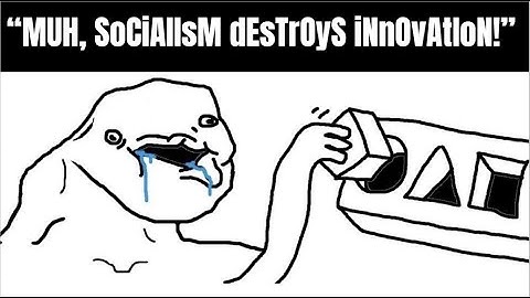 "MUH, SOcIaLiSm DeStRoYs InNoVaTiOn!"