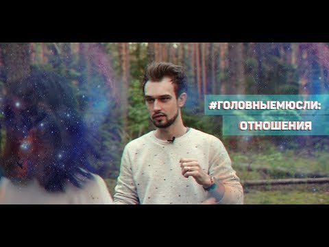 Видео: #ГОЛОВНЫЕМЮСЛИ: Отношения