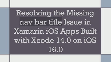 Resolving the Missing nav bar title Issue in Xamarin iOS Apps Built with Xcode 14.0 on iOS 16.0