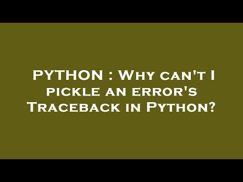 PYTHON : Why can't I pickle an error's Traceback in Python?