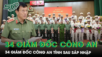 Danh sách 34 Giám đốc công an các tỉnh, thành phố sau sáp nhập | SKĐS