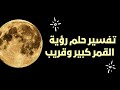 تفسير حلم رؤية القمر كبير وقريب