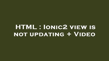 HTML : Ionic2 view is not updating + Video
