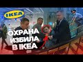 БЕСПРЕДЕЛ ОХРАНЫ ! ИЗБИЛИ В МАГАЗИНЕ IKEA ! ПОЛИЦИЯ НЕ ПОМОГЛА !