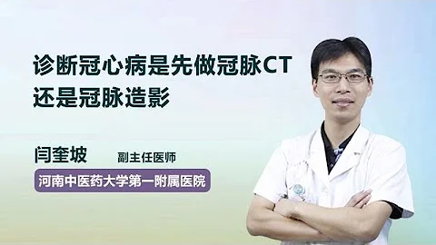 诊断冠心病是先做冠脉CT 还是冠脉造影 闫奎坡 河南中医药大学第一附属医院 - 天天要闻
