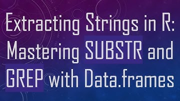 Extracting Strings in R: Mastering SUBSTR and GREP with Data.frames