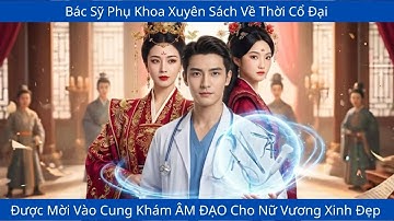 Bác Sỹ Phụ Khoa Xuyên Sách Về Thời Cổ Đại, Được Mời Vào Cung Khám ÂM ĐẠO Cho Nữ Vương Xinh Đẹp