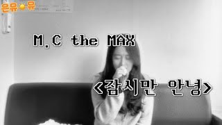 M.C the MAX(엠씨더맥스) - 잠시만 안녕 | 여자cover (하은유)