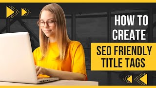 How to Create SEO Friendly Title Tags - Title Tags Optimization