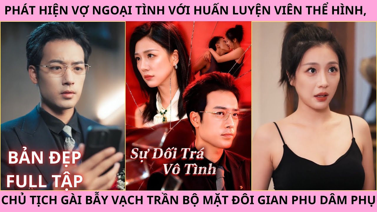 Sự Dối Trá Vô Tình Full. Phát Hiện Vợ Ngoại Tình, Chủ Tịch Gài Bẫy Vạch Trần Đôi Gian Phu Dâm Phụ