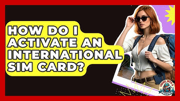 How Do I Activate An International SIM Card? - Travel With A Backpack