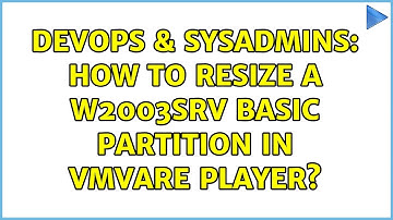 DevOps & SysAdmins: How to resize a W2003Srv basic partition in Vmvare player?