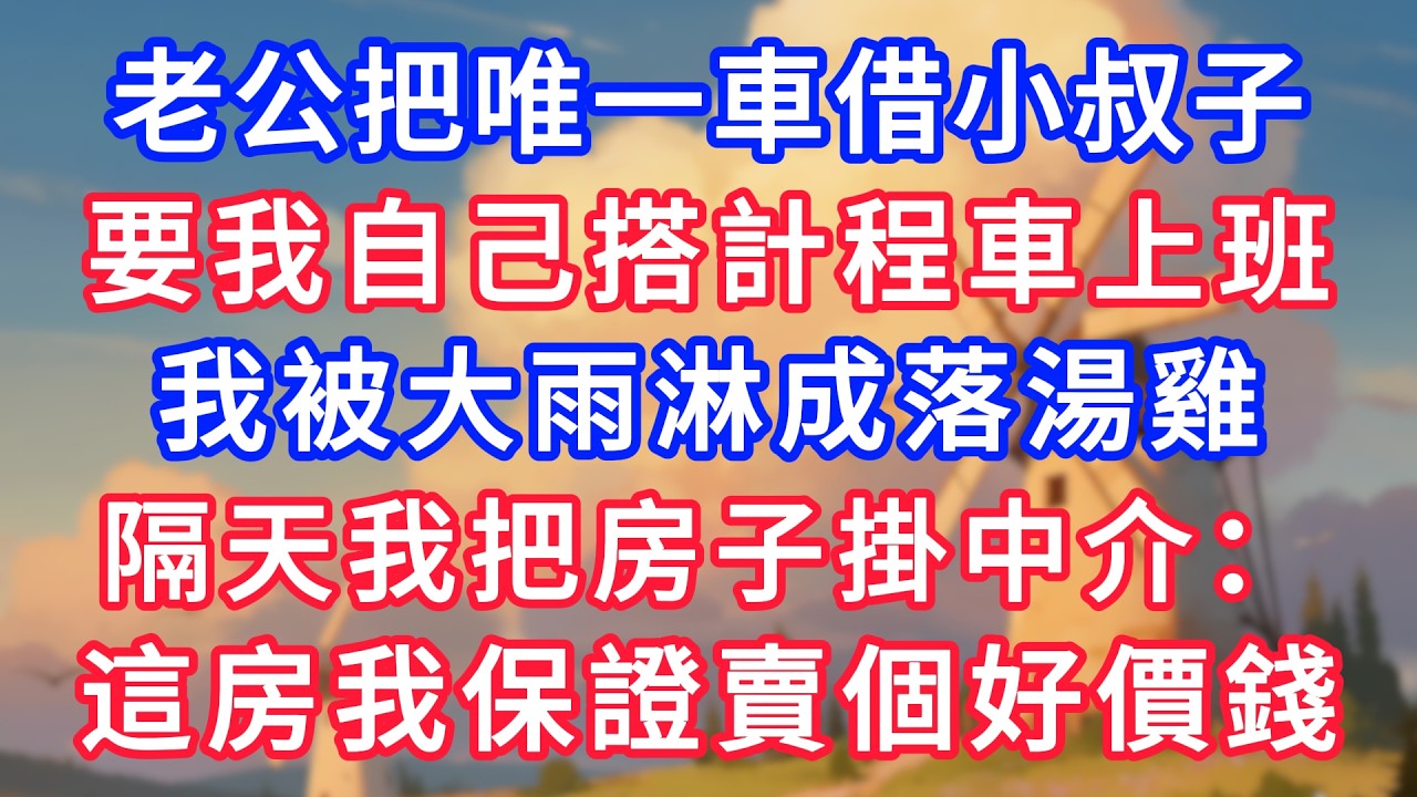 老公把唯一車借小叔子，要我自己搭計程車上班。我被大雨淋成落湯雞，隔天我把房子掛中介：這房我保證賣個好價錢！#生活經驗#情感故事#故事#小說#情感#婚姻#深夜淺讀 深夜淺讀#說故事