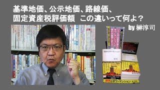 基準地価、公示地価、路線価、固定資産税評価額　この違いって何よ？　by 榊淳司