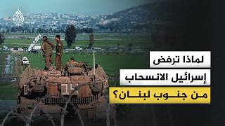 لماذا تتمسك إسرائيل بالبقاء في مواقعها جنوب لبنان؟
