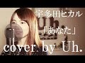 宇多田ヒカル 『あなた』 cover by Uh.