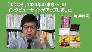 「ようこそ、2030年の東京へ」のインタビューサイトがアップしました　by 榊淳司