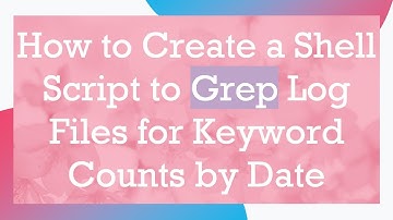 How to Create a Shell Script to Grep Log Files for Keyword Counts by Date