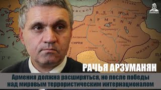 Армянскому народу нужно расширять свое государство. Рачья Арзуманян