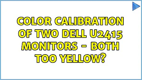 Color Calibration of two Dell U2415 monitors - both too yellow? (3 Solutions!!)