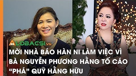 Mời Nhà Báo Hàn Ni Làm Việc Vì Bà Nguyễn Phương Hằng Tố Cáo "Phá" Quỹ Hằng Hữu