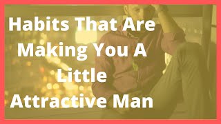 Habits That Are Making You A Little Attractive Man