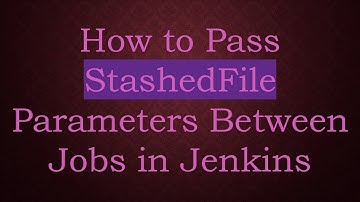 How to Pass StashedFile Parameters Between Jobs in Jenkins